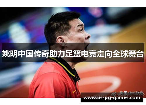 姚明中国传奇助力足篮电竞走向全球舞台